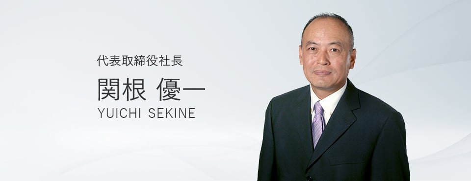 代表取締役社長 関根 優一 YUICHI SEKINE